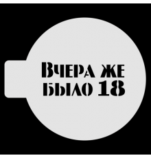 Трафарет для бенто-торта "Вчера же было 18", 10 см